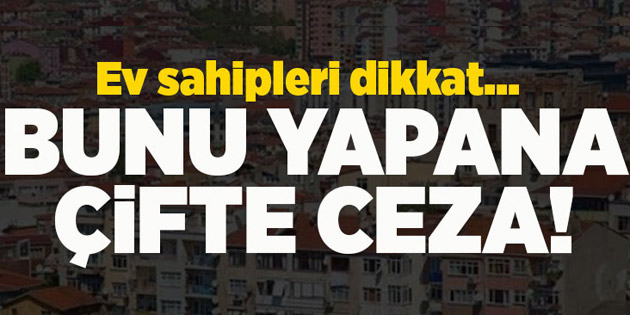 Ev sahipleri dikkat! Bunu yapana çifte ceza