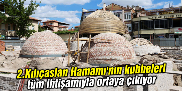 2.Kılıçaslan Hamamı’nın kubbeleri tüm ihtişamıyla ortaya çıkıyor