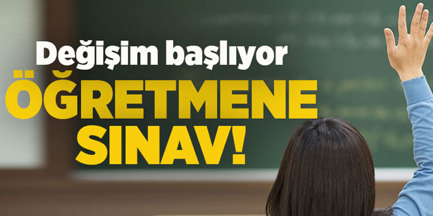 Değişim başlıyor Öğretmene sınav!