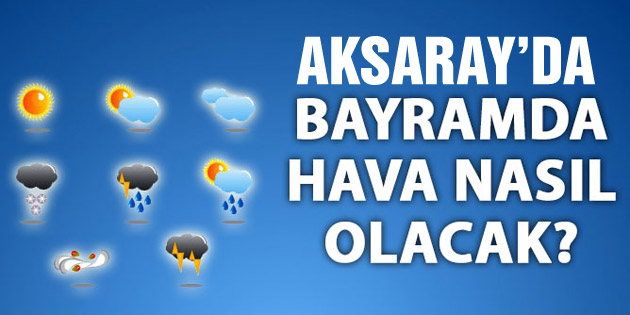 Aksaray’da bayramda hava nasıl olacak?