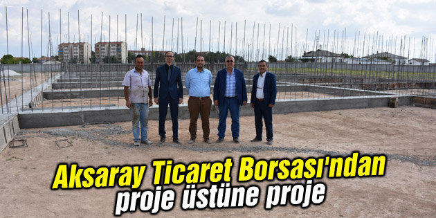 Aksaray Ticaret Borsası’ndan proje üstüne proje