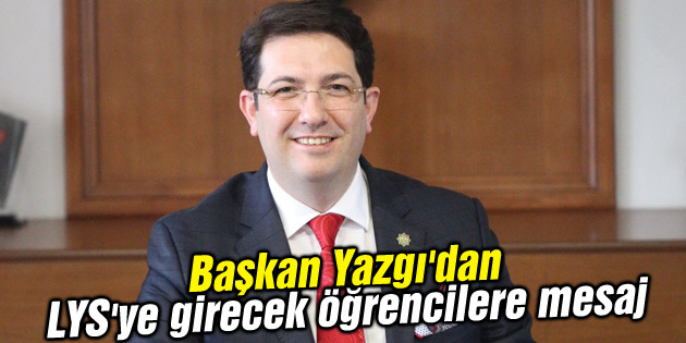 Başkan Yazgı’dan LYS’ye girecek öğrencilere mesaj