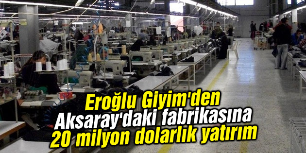 Eroğlu Giyim’den Aksaray’daki fabrikasına 20 milyon dolarlık yatırım
