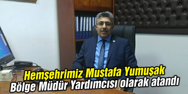 Hemşehrimiz Mustafa Yumuşak Bölge Müdür Yardımcısı olarak atandı