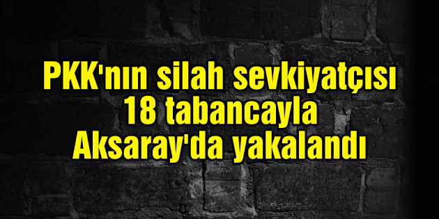 PKK’nın silah sevkiyatçısı 18 tabancayla Aksaray’da yakalandı