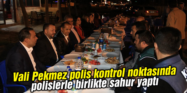 Vali Pekmez polis kontrol noktasında polislerle birlikte sahur yaptı