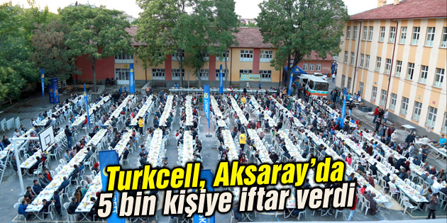 Turkcell, Aksaray’da 5 bin kişiye iftar verdi