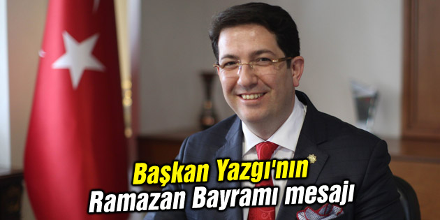 Başkan Yazgı’nın Ramazan Bayramı mesajı