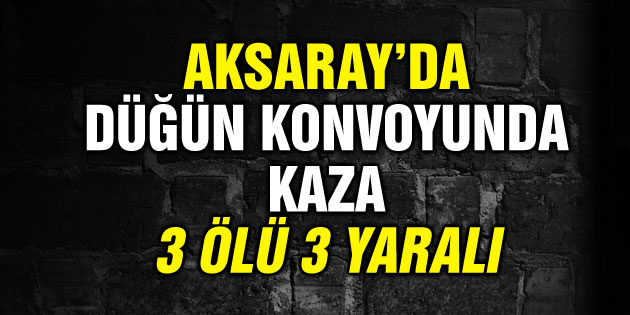 Düğün konvoyunda kaza: 3 ölü, 3 yaralı