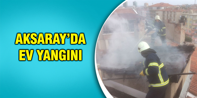 Aksaray’da ev yangını