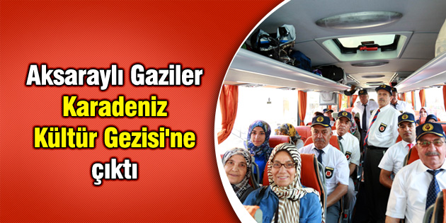 Aksaraylı Gaziler Karadeniz Kültür Gezisi’ne çıktı
