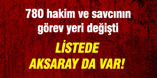 780 hakim ve savcının yeri değişti, listede Aksaray da var
