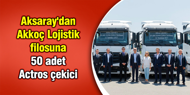 Aksaray’dan Akkoç Lojistik filosuna 50 adet Actros çekici