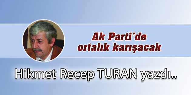 Ak Parti’de Ortalık Karışacak