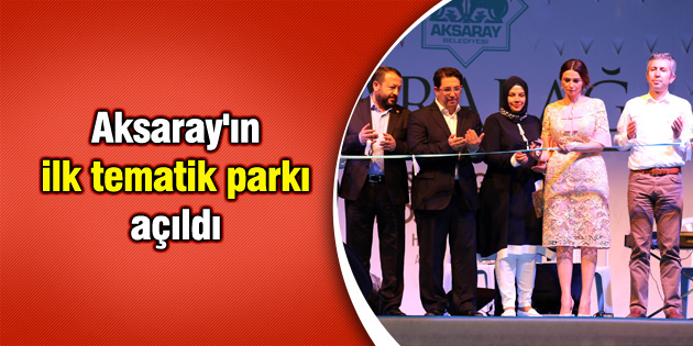 Aksaray’ın ilk tematik parkı açıldı
