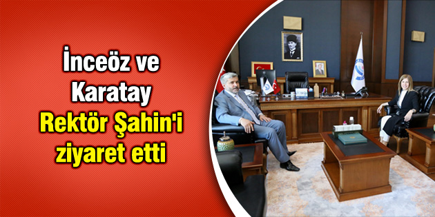 İnceöz ve Karatay Rektör Şahin’i ziyaret etti