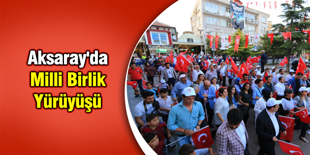 Aksaray’da Milli Birlik Yürüyüşü
