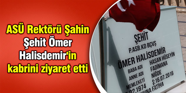ASÜ Rektörü Şahin, Şehit Ömer Halisdemir’in kabrini ziyaret etti
