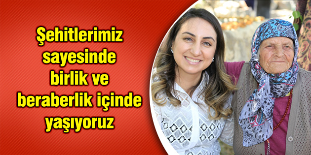 Şehitlerimiz sayesinde birlik ve beraberlik içinde yaşıyoruz