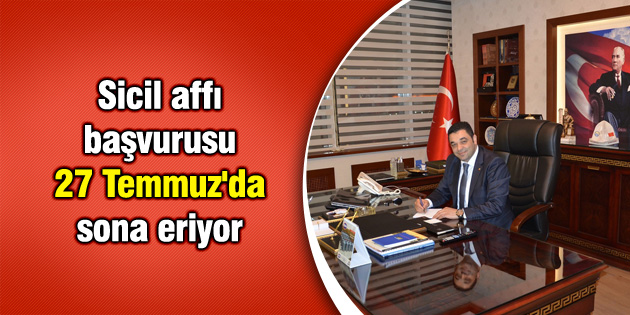 Sicil affı başvurusu 27 Temmuz’da sona eriyor