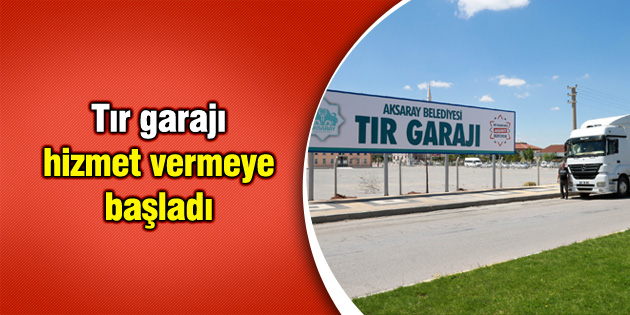 Tır garajı hizmet vermeye başladı