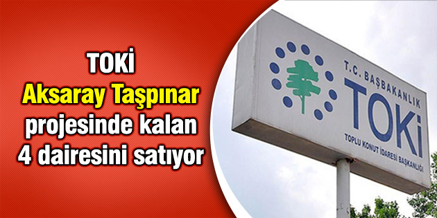 TOKİ, Aksaray Taşpınar projesinde kalan 4 dairesini satıyor