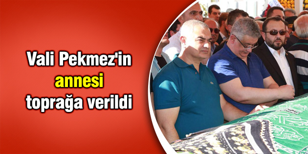 Vali Pekmez’in annesi toprağa verildi