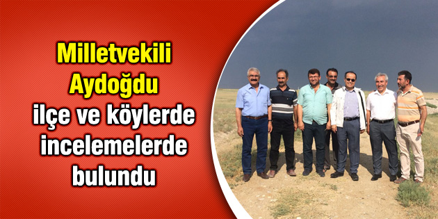 Milletvekili Aydoğdu ilçe ve köylerde incelemelerde bulundu
