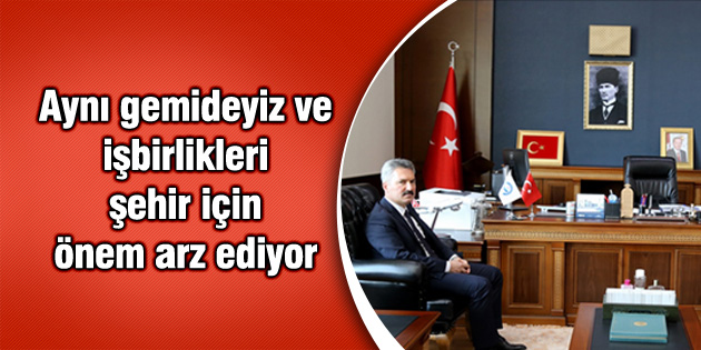 Aynı gemideyiz ve işbirlikleri şehir için önem arz ediyor