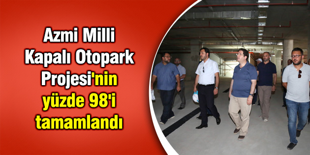 Azmi Milli Kapalı Otopark Projesi’nin yüzde 98’i tamamlandı