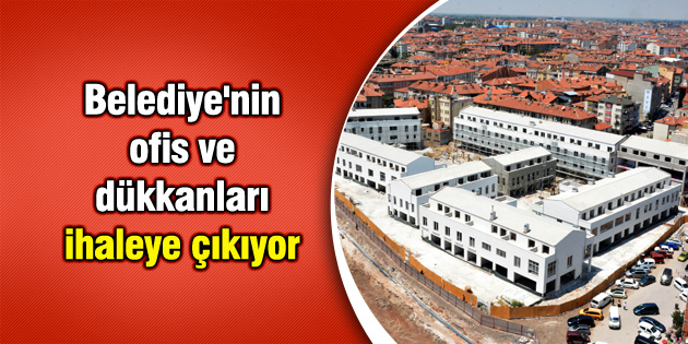 Belediye’nin ofis ve dükkanları ihaleye çıkıyor