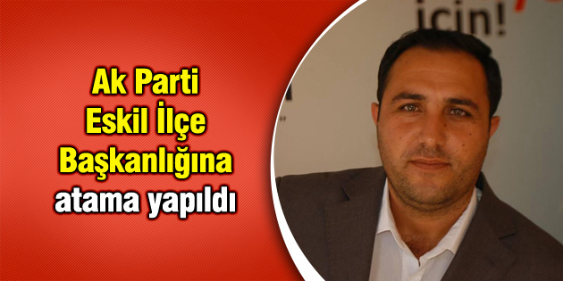 Ak Parti Eskil İlçe Başkanlığına atama yapıldı