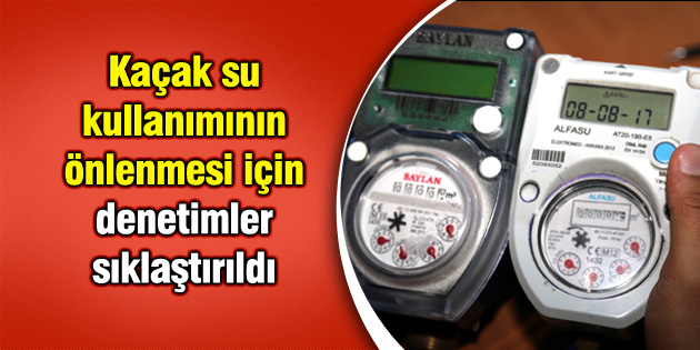 Kaçak su kullanımının önlenmesi için denetimler sıklaştırıldı