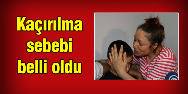 Kaçırılma sebebi belli oldu