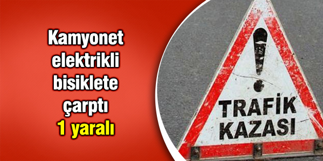 Kamyonet elektrikli bisiklete çarptı: 1 yaralı