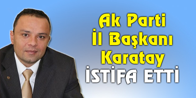 AK Parti İl Başkanı Karatay’dan istifa açıklaması