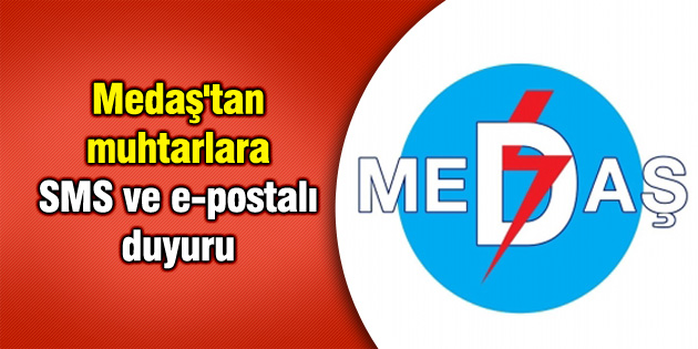 Medaş’tan muhtarlara SMS ve e-postalı duyuru