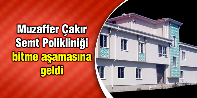 Muzaffer Çakır Semt Polikliniği bitme aşamasına geldi