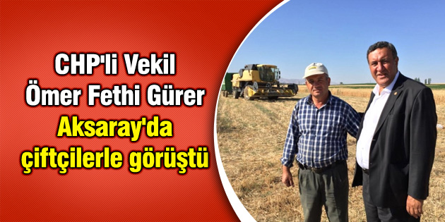 CHP’li Vekil Ömer Fethi Gürer Aksaray’da çiftçilerle görüştü