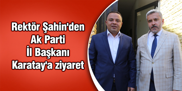 Rektör Şahin’den Ak Parti İl Başkanı Karatay’a ziyaret