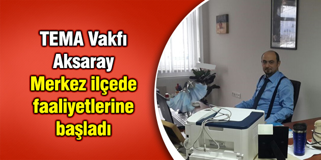 TEMA Vakfı Aksaray Merkez ilçede faaliyetlerine başladı