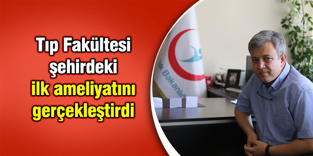 Tıp Fakültesi şehirdeki ilk ameliyatını gerçekleştirdi