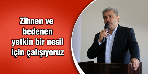 Zihnen ve bedenen yetkin bir nesil için çalışıyoruz