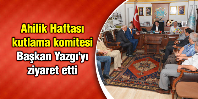 Ahilik Haftası kutlama komitesi Başkan Yazgı’yı ziyaret etti