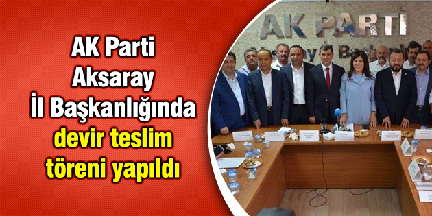 AK Parti Aksaray İl Başkanlığında devir teslim töreni yapıldı