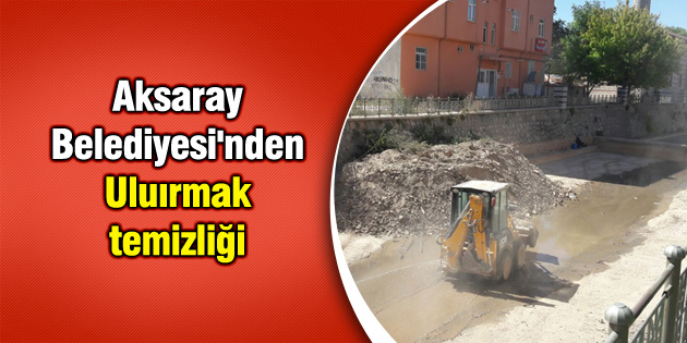 Aksaray Belediyesi’nden Uluırmak temizliği