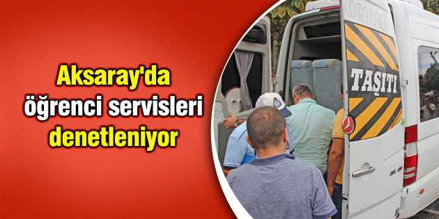 Aksaray’da öğrenci servisleri denetleniyor