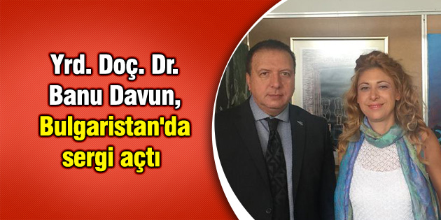 Yrd. Doç. Dr. Banu Davun, Bulgaristan’da sergi açtı