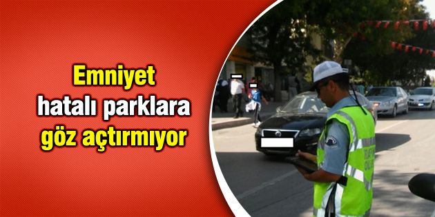 Emniyet, hatalı parklara göz açtırmıyor