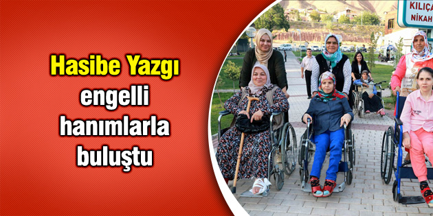 Hasibe Yazgı engelli hanımlarla buluştu